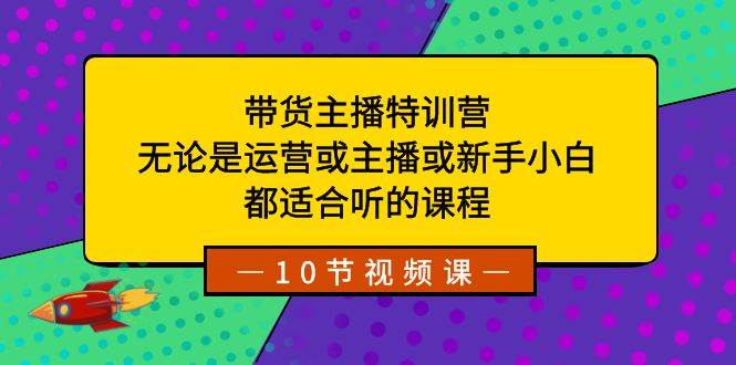 带货主播特训营：无论是运营或主播或新手小白，都适合听的课程-枫叶微课堂