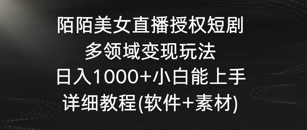陌陌美女直播授权短剧，多领域变现玩法，日入1000+小白能上手，详细教程…-枫叶微课堂