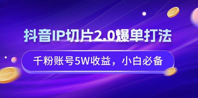 抖音IP切片2.0爆单打法，千粉账号5W收益，小白必备-枫叶微课堂