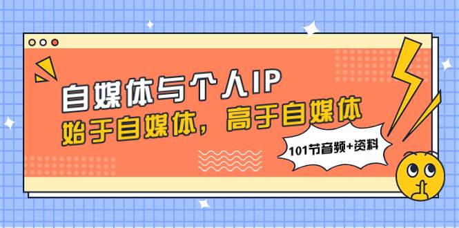 自媒体与个人IP，始于自媒体，高于自媒体（101节音频+资料）-枫叶微课堂