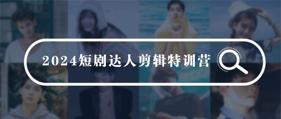 2024短剧达人剪辑特训营，适合宝爸宝妈的0基础剪辑训练营（51节课）-枫叶微课堂