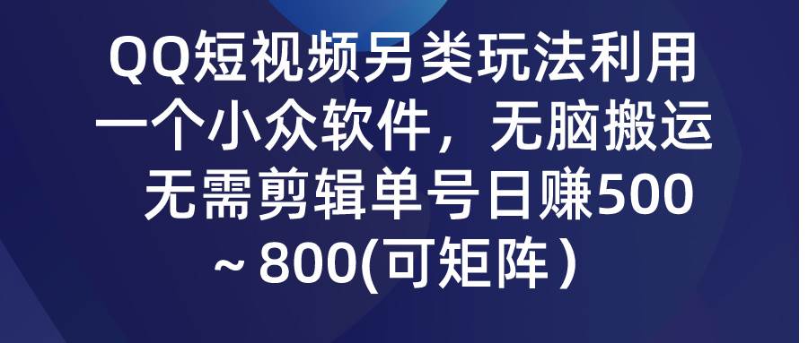 QQ短视频另类玩法，利用一个小众软件，无脑搬运，无需剪辑单号日赚500～…-枫叶微课堂