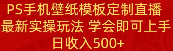 PS手机壁纸模板定制直播  最新实操玩法 学会即可上手 日收入500+-枫叶微课堂