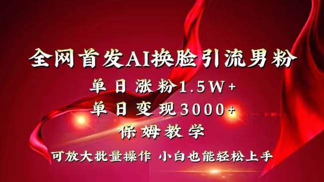 全网独创首发AI换脸引流男粉单日涨粉1.5W+变现3000+小白也能上手快速拿结果-枫叶微课堂