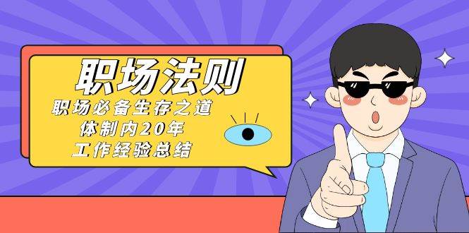 《职场法则》职场必备生存之道，体制内20年 工作经验总结（17节课）-枫叶微课堂