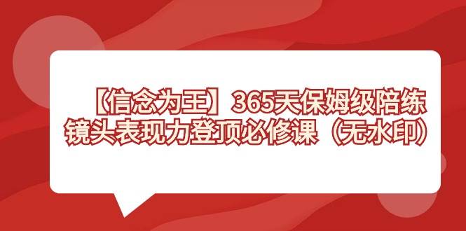 【信念 为王】365天-保姆级陪练，镜头表现力登顶必修课（无水印）-枫叶微课堂