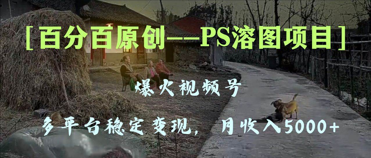 百分百原创，多平台稳定变现5000+，爆火视频号的PS溶图项目，手把手教你上手！-枫叶微课堂