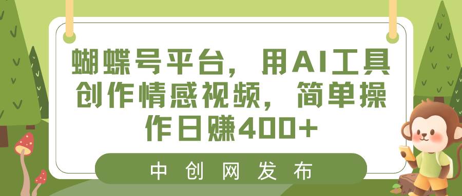 蝴蝶号平台，用AI工具创作情感视频，简单操作日赚400+-枫叶微课堂
