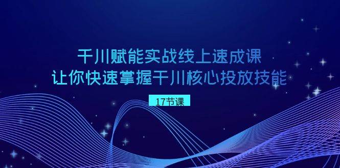 千川 赋能实战线上速成课，让你快速掌握干川核心投放技能-枫叶微课堂