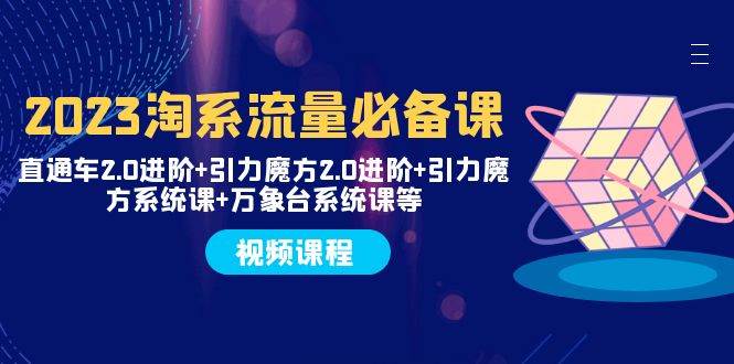 2023淘系流量必备课 直通车2.0进阶+引力魔方2.0进阶+引力魔方系统课+万象台-枫叶微课堂