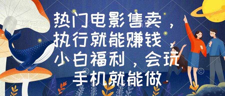 热门电影售卖，执行就能赚钱，小白福利，会玩手机就能做-枫叶微课堂