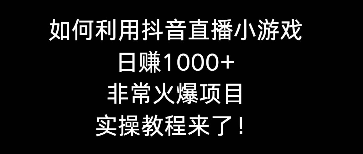 如何利用抖音直播小游戏日赚1000+，非常火爆项目，实操教程来了！-枫叶微课堂