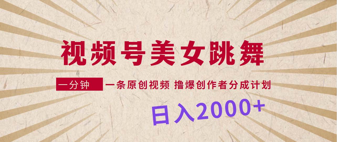 视频号，美女跳舞，一分钟一条原创视频，撸爆创作者分成计划，日入2000+-枫叶微课堂