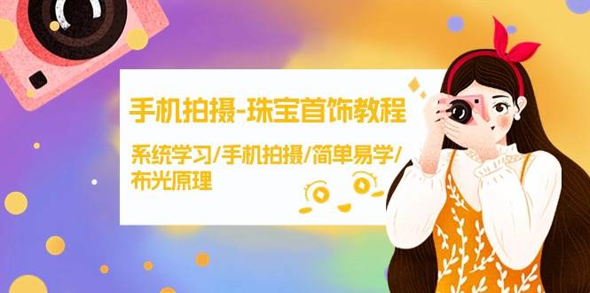 手机拍摄-珠宝首饰教程，系统学习/手机拍摄/简单易学/布光原理-38节无水印-枫叶微课堂