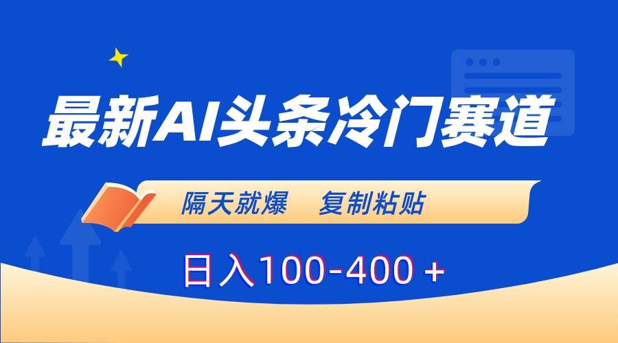 最新AI头条冷门赛道，隔天就爆，复制粘贴日入100-400＋-枫叶微课堂