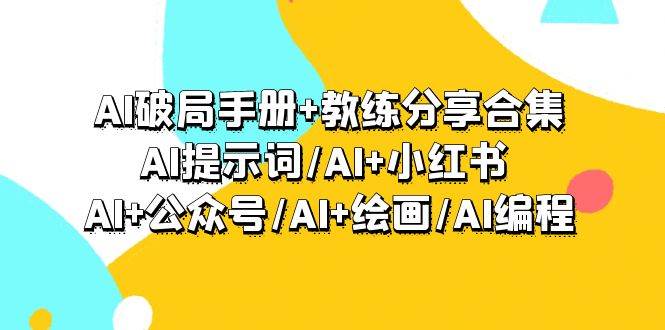 AI破局手册+教练分享合集：AI提示词/AI+小红书 /AI+公众号/AI+绘画/AI编程-枫叶微课堂