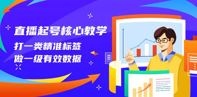 直播起号核心教学，打一类精准标签，做一级有效数据（14节课）-枫叶微课堂