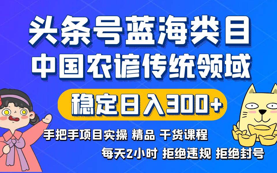 头条号蓝海类目传统和农谚领域实操精品课程拒绝违规封号稳定日入300+-枫叶微课堂