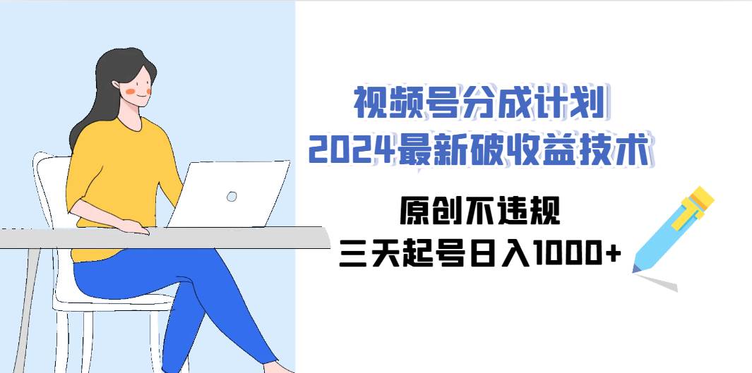 视频号分成计划2024最新破收益技术，原创不违规，三天起号日入1000+-枫叶微课堂