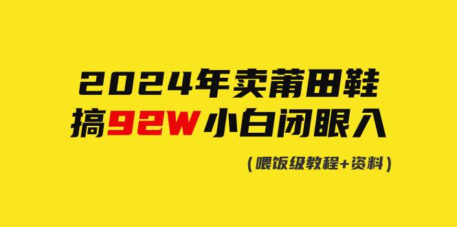 2024年卖莆田鞋，搞了92W，小白闭眼操作！-枫叶微课堂