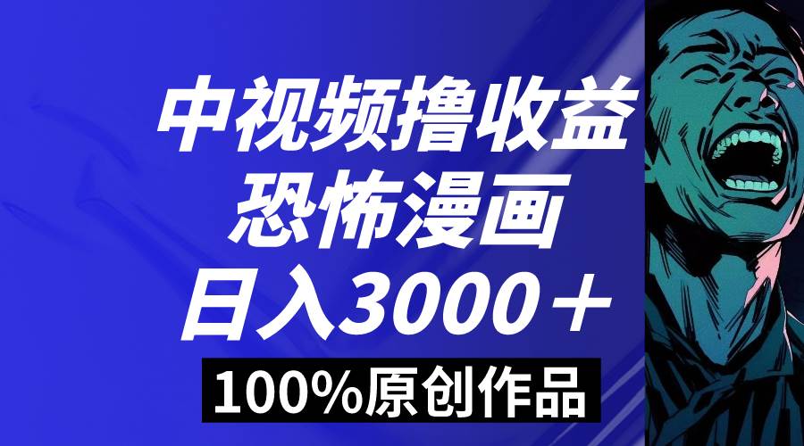 中视频恐怖漫画暴力撸收益，日入3000＋，100%原创玩法，小白轻松上手多…-枫叶微课堂