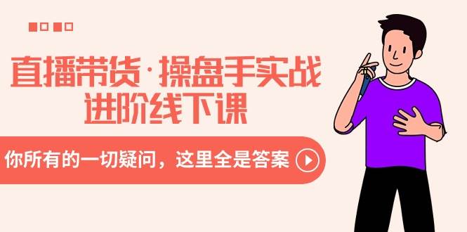 直播带货·操盘手实战进阶线下课：你所有的一切疑问，这里全是答案-枫叶微课堂
