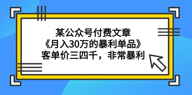 某公众号付费文章《月入30万的暴利单品》客单价三四千，非常暴利-枫叶微课堂