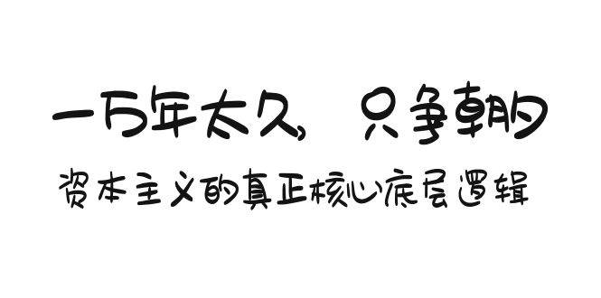 某付费文章《一万年太久，只争朝夕：资本主义的真正核心底层逻辑》-枫叶微课堂