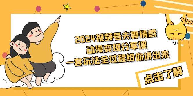 2024视频号夫妻情感动漫变现分享课 一套玩法全过程给你讲出来（教程+素材）-枫叶微课堂
