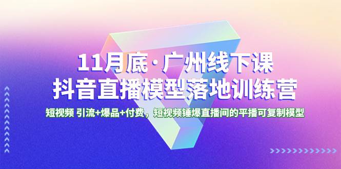 11月底·广州线下课抖音直播模型落地特训营，短视频 引流+爆品+付费，短视频锤爆直播间的平播可复制模型-枫叶微课堂