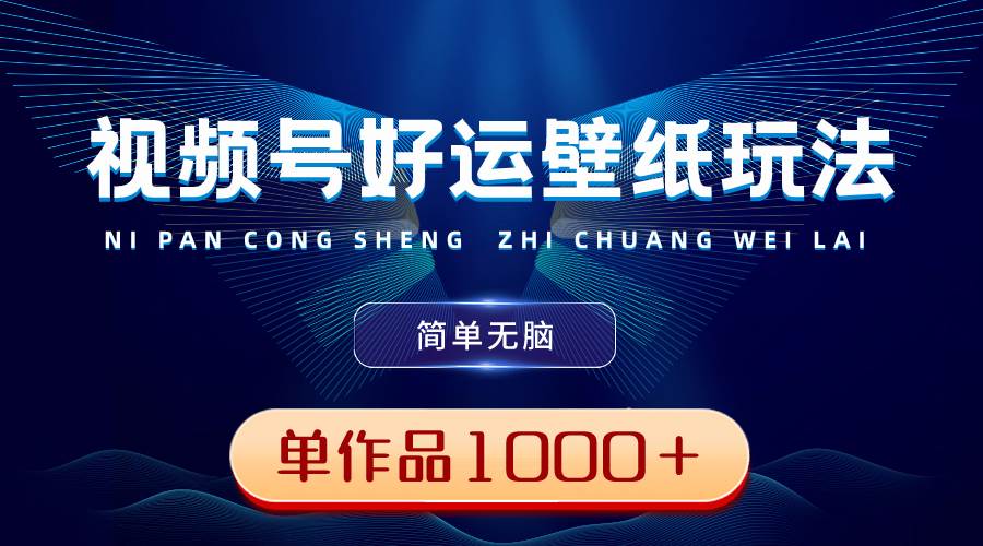 视频号好运壁纸玩法，简单无脑 ，发一个爆一个，单作品收益1000＋-枫叶微课堂