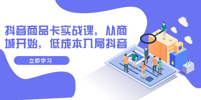 抖音商品卡实战课，从商城开始，低成本入局抖音（13节课）-枫叶微课堂