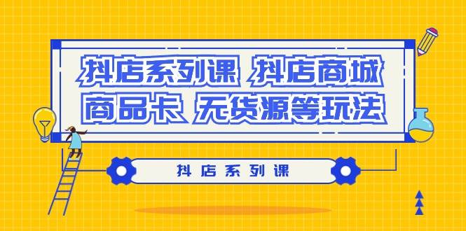 抖店系列课，抖店商城、商品卡、无货源等玩法-枫叶微课堂
