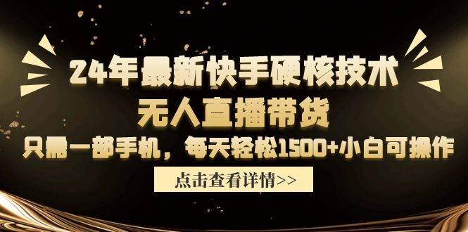 24年最新快手硬核技术无人直播带货，只需一部手机 每天轻松1500+小白可操作-枫叶微课堂