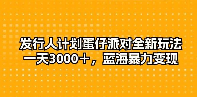 发行人计划蛋仔派对全新玩法，一天3000＋，蓝海暴力变现-枫叶微课堂