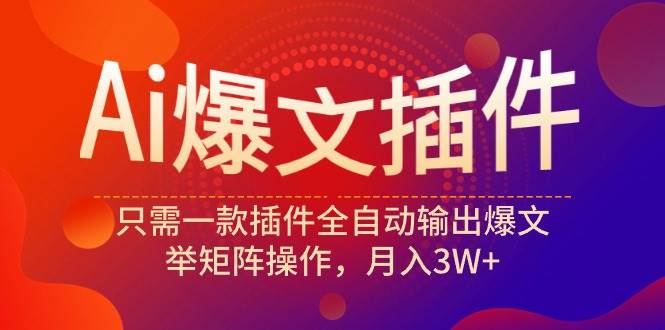 Ai爆文插件，只需一款插件全自动输出爆文，举矩阵操作，月入3W+-枫叶微课堂