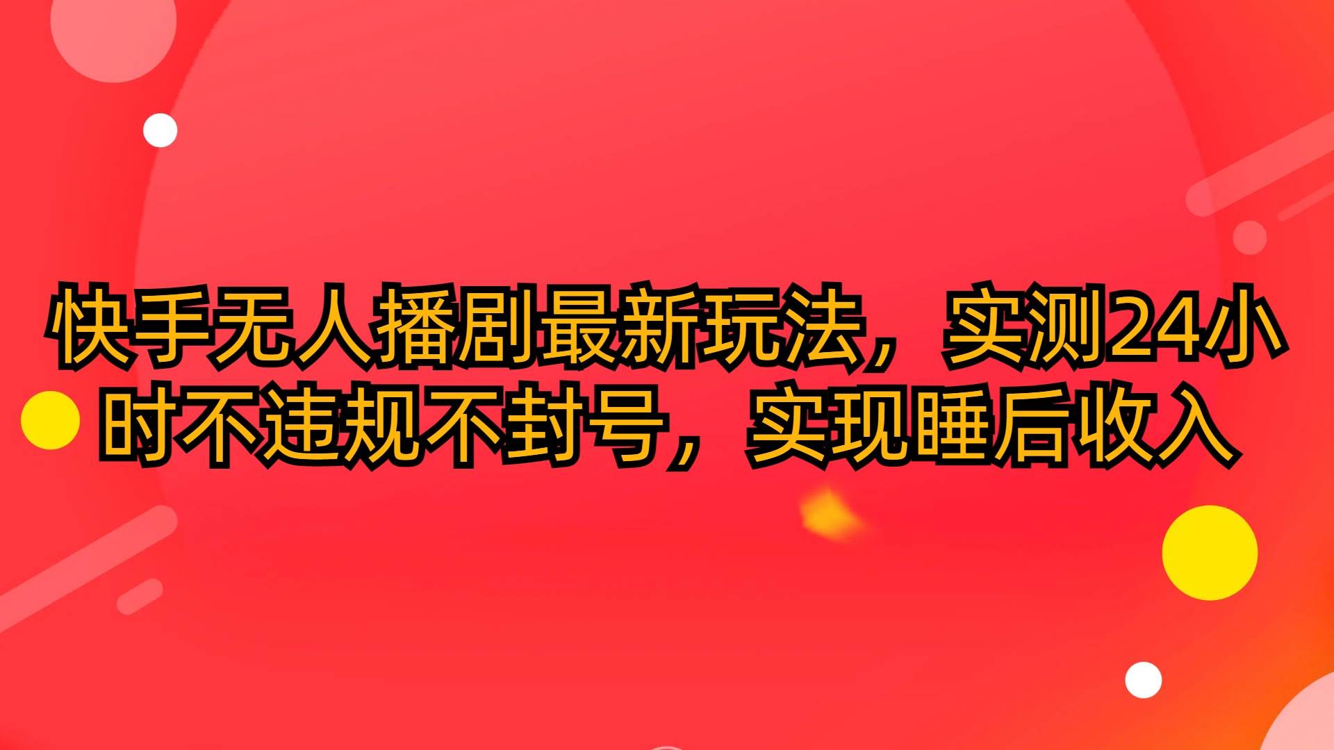 快手无人播剧最新玩法，实测24小时不违规不封号，实现睡后收入-枫叶微课堂