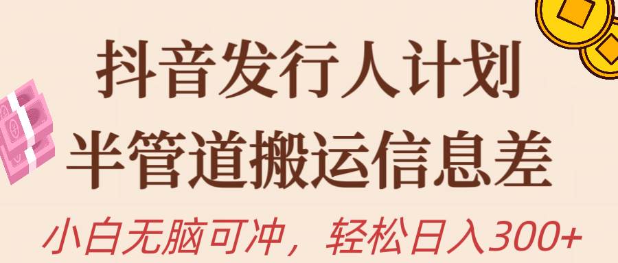 抖音发行人计划，半管道搬运，日入300+，新手小白无脑冲-枫叶微课堂
