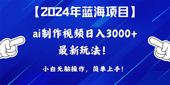 2024年蓝海项目，通过ai制作视频日入3000+，小白无脑操作，简单上手！-枫叶微课堂