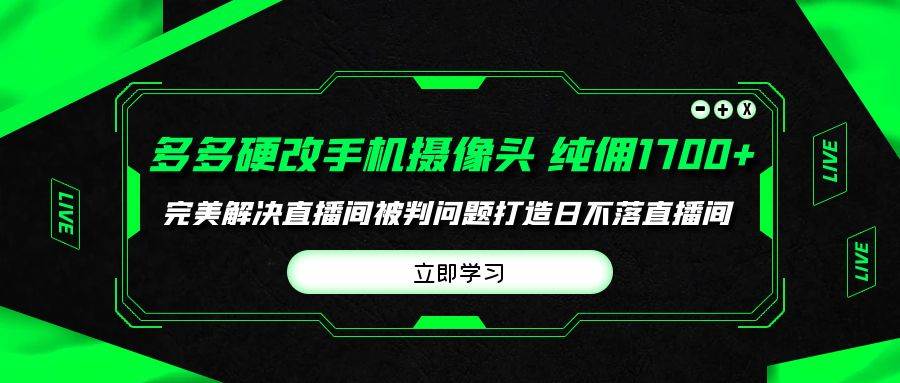 多多硬改手机摄像头，单场带货纯佣1700+完美解决直播间被判问题，打造日…-枫叶微课堂