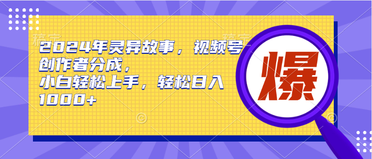 2024年灵异故事，视频号创作者分成，小白轻松上手，轻松日入1000+-枫叶微课堂