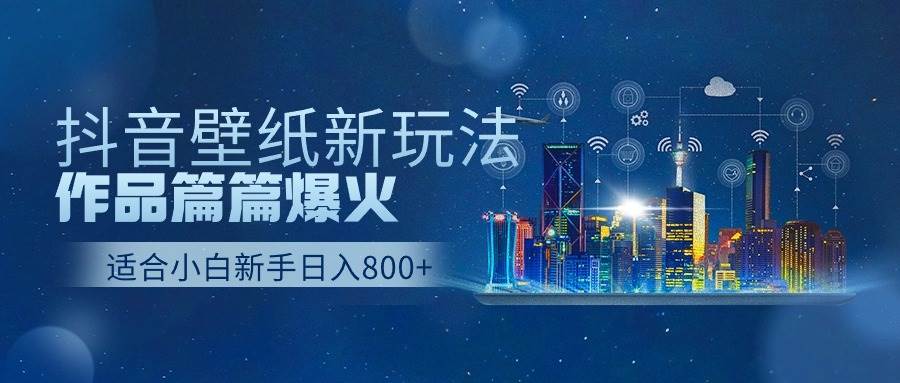 抖音壁纸号新玩法，作品篇篇爆火，日收益500+-枫叶微课堂
