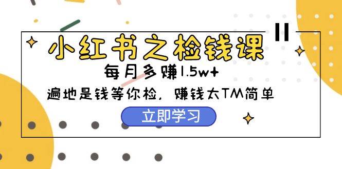 小红书之检钱课：从0开始实测每月多赚1.5w起步，赚钱真的太简单了（98节）-枫叶微课堂