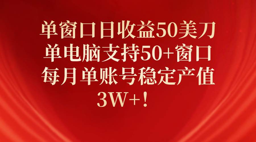 单窗口日收益50美刀，单电脑支持50+窗口，每月单账号稳定产值3W+！-枫叶微课堂