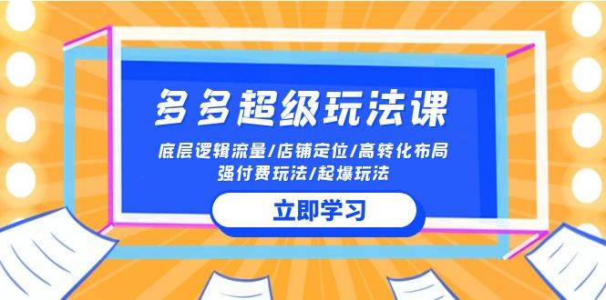 2024多多 超级玩法课 流量底层逻辑/店铺定位/高转化布局/强付费/起爆玩法-枫叶微课堂