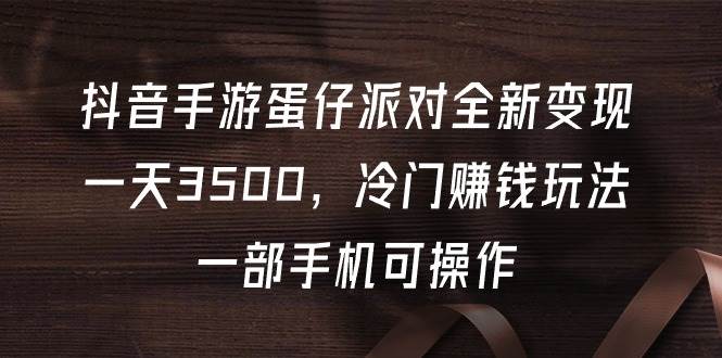 抖音手游蛋仔派对全新变现，一天3500，冷门赚钱玩法，一部手机可操作-枫叶微课堂