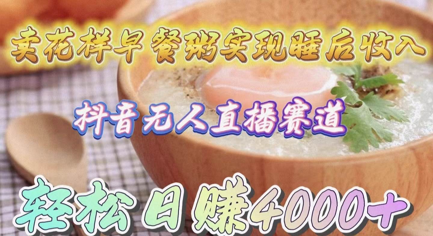 卖花样早餐粥实现睡后收入！抖音无人直播新赛道，轻松日赚4000+-枫叶微课堂