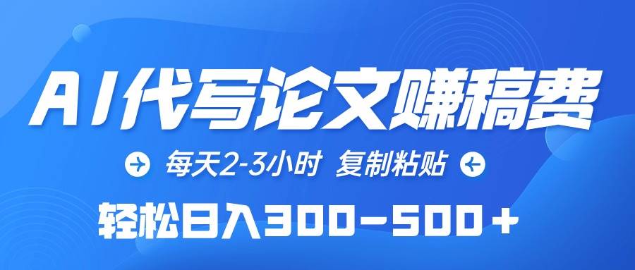 AI代写论文赚稿费，每天2-3小时，复制粘贴，轻松日入300-500＋-枫叶微课堂