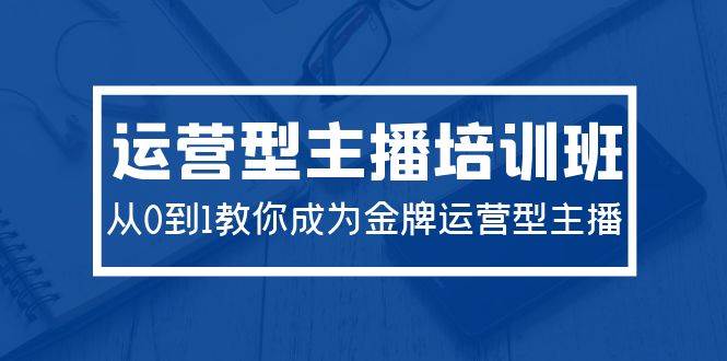 2024运营型主播培训班：从0到1教你成为金牌运营型主播（29节课）-枫叶微课堂