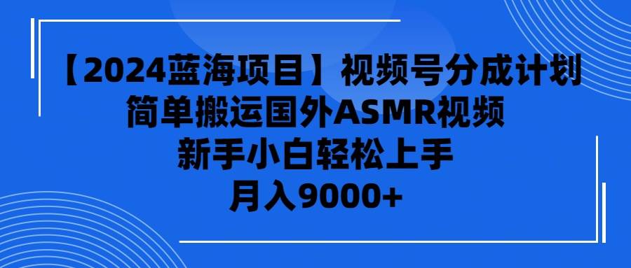 【2024蓝海项目】视频号分成计划，无脑搬运国外ASMR视频，新手小白轻松…-枫叶微课堂